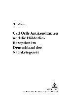 Carl Orffs Antikendramen Und Die Hoelderlin-Rezeption Im Deutschland Der Nachkriegszeit