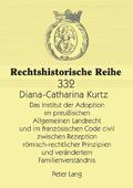 Institut der Adoption im preu�ischen Allgemeinen Landrecht und im franzoesischen Code civil zwischen Rezeption roemisch-rechtlicher Prinzipien und veraendertem Familienverstaendnis