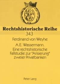 A.E. Wassermann. Eine Rechtshistorische Fallstudie Zur Arisierung Zweier Privatbanken