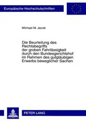 Michael M Jacob - Die Beurteilung Des Rechtsbegriffs Der Groben Fahrlaessigkeit Durch Den Bundesgerichtshof Im Rahmen Des Gutglaeubigen Erwerbs Beweglicher Sachen, Häftad