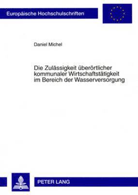 Daniel Michel - Die Zulaessigkeit Ueberoertlicher Kommunaler Wirtschaftstaetigkeit Im Bereich Der Wasserversorgung, Häftad