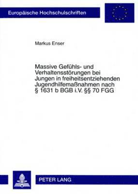 Markus Enser - Massive Gefuehls- Und Verhaltensstoerungen Bei Jungen in Freiheitsentziehenden Jugendhilfemaßnahmen Nach § 1631 B Bgb I.V. §§ 70 Fgg, Häftad