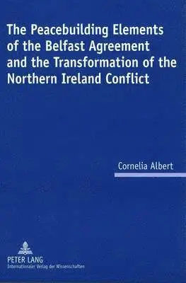 Peacebuilding Elements of the Belfast Agreement and the Transformation of the Northern Ireland Conflict