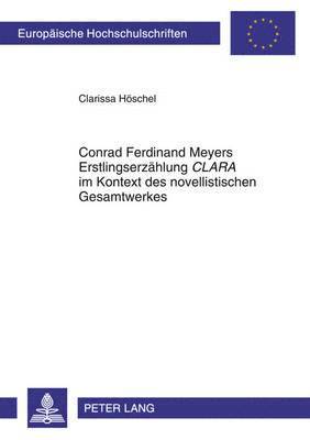 Clarissa Höschel - Conrad Ferdinand Meyers Erstlingserzaehlung «Clara» Im Kontext Des Novellistischen Gesamtwerkes, Häftad