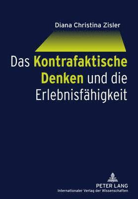 Diana Christina Zisler - Kontrafaktische Denken Und Die Erlebnisfaehigkeit, Inbunden