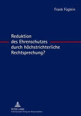 Frank Füglein - Reduktion Des Ehrenschutzes Durch Hoechstrichterliche Rechtsprechung?, Inbunden