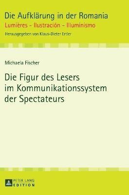 Michaela Fischer - Die Figur Des Lesers Im Kommunikationssystem Der Spectateurs, Inbunden