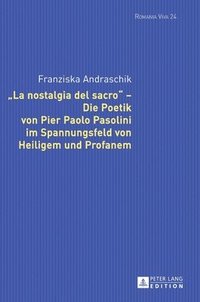 La Nostalgia del Sacro - Die Poetik Von Pier Paolo Pasolini Im Spannungsfeld Von Heiligem Und Profanem