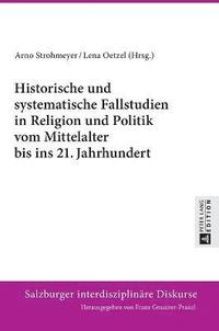Historische Und Systematische Fallstudien in Religion Und Politik Vom Mittelalter Bis Ins 21. Jahrhundert