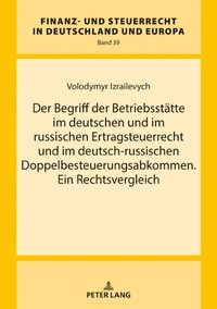 Der Begriff der Betriebsstaette im deutschen und im russischen Ertragsteuerrecht und im deutsch-russischen Doppelbesteuerungsabkommen. Ein Rechtsvergleich