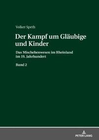 Der Kampf um Glaubige und Kinder; Das Mischehenwesen im Rheinland im 19. Jahrhundert. Band 2