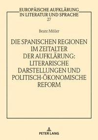 Die spanischen Regionen im Zeitalter der Aufklaerung - Literarische Darstellungen und politisch-oekonomische Reform
