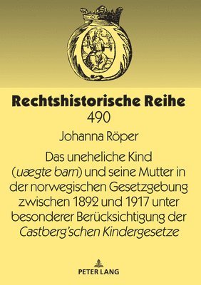 Uneheliche Kind (Uægte Barn) Und Seine Mutter in Der Norwegischen Gesetzgebung Zwischen 1892 Und 1917 Unter Besonderer Beruecksichtigung Der Castberg´schen Kindergesetze