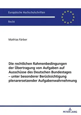 Die Rechtlichen Rahmenbedingungen Der Uebertragung Von Aufgaben Auf Ausschuesse Des Deutschen Bundestages - Unter Besonderer Beruecksichtigung Plenarersetzender Aufgabenwahrnehmung