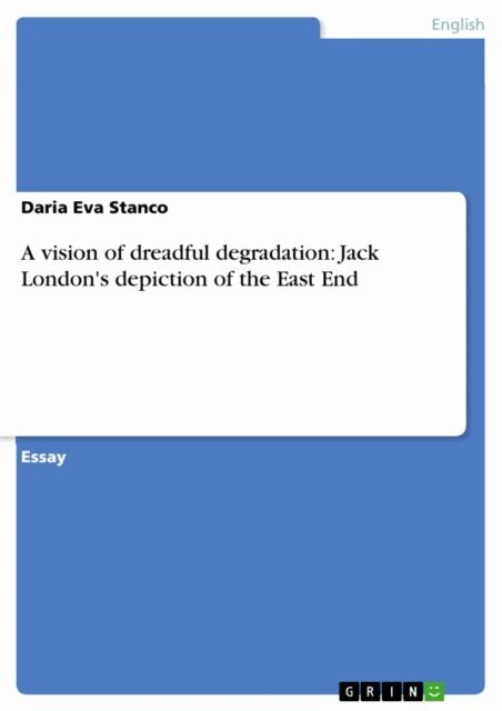 Daria Eva Stanco - vision of dreadful degradation: Jack London's depiction of the East End, E-bok