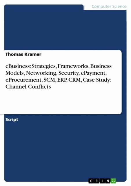 Thomas Kramer - eBusiness: Strategies, Frameworks, Business Models, Networking, Security, ePayment, eProcurement, SCM, ERP, CRM, Case Study: Channel Conflicts, E-bok