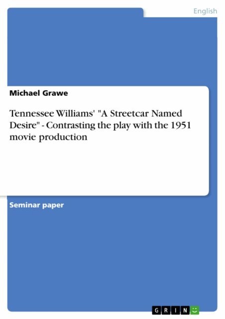 Michael Grawe - Tennessee Williams' &quote;A Streetcar Named Desire&quote; - Contrasting the play with the 1951 movie production, E-bok
