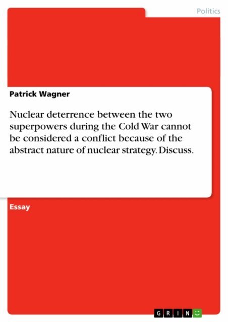 Patrick Wagner - Nuclear deterrence between the two superpowers during the Cold War cannot be considered a conflict because of the abstract nature of nuclear strategy. Discuss., E-bok