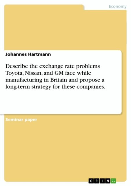 Johannes Hartmann - Describe the exchange rate problems Toyota, Nissan, and GM face while manufacturing in Britain and propose a long-term strategy for these companies., E-bok