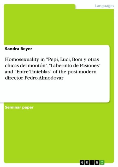 Sandra Beyer - Homosexuality in  &quote;Pepi, Luci, Bom y otras chicas del monton&quote;, &quote;Laberinto de Pasiones&quote; and &quote;Entre Tinieblas&quote; of the post-modern director Pedro Almodovar, E-bok