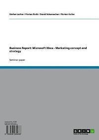 Florian Keller, David Schumacher, Florian Roth, Stefan Lacher - Business Report Microsoft Xbox. Marketing concept and strategy, E-bok