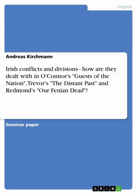 Andreas Kirchmann - Irish conflicts and divisions - how are they dealt with in O'Connor's &quote;Guests of the Nation&quote;, Trevor's &quote;The Distant Past&quote; and Redmond's &quote;Our Fenian Dead&quote;?, E-bok
