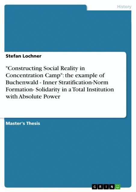 Stefan Lochner - &quote;Constructing Social Reality in Concentration Camp&quote;: the example of Buchenwald - Inner Stratification-Norm Formation- Solidarity in a Total Institution with Absolute Power, E-bok