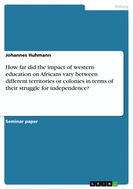 Johannes Huhmann - How far did the impact of western education on Africans vary between different territories or colonies in terms of their struggle for independence?, E-bok