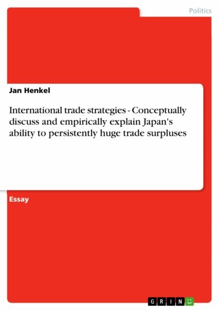 Jan Henkel - International trade strategies - Conceptually discuss and empirically explain Japan's ability to persistently huge trade surpluses, E-bok