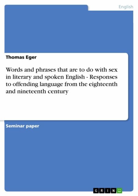 Thomas Eger - Words and phrases that are to do with sex in literary and spoken English - Responses to offending language from the eighteenth and nineteenth century, E-bok
