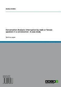 Andrea Schafer - Conversation Analysis: Interruption by male or female speakers in a conversation - A case study, E-bok
