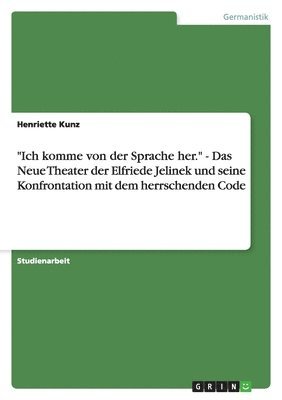 Henriette Kunz - "Ich komme von der Sprache her." - Das Neue Theater der Elfriede Jelinek und seine Konfrontation mit dem herrschenden Code, Häftad