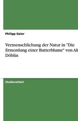 Philipp Gaier - Vermenschlichung der Natur in "Die Ermordung einer Butterblume" von Alfred Döblin, Häftad