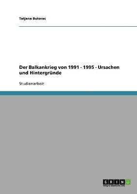 Tatjana Butorac - Balkankrieg von 1991 - 1995 - Ursachen und Hintergründe, Häftad