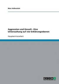 Aggression und Gewalt - Eine Untersuchung auf vier Erkl�rungsebenen
