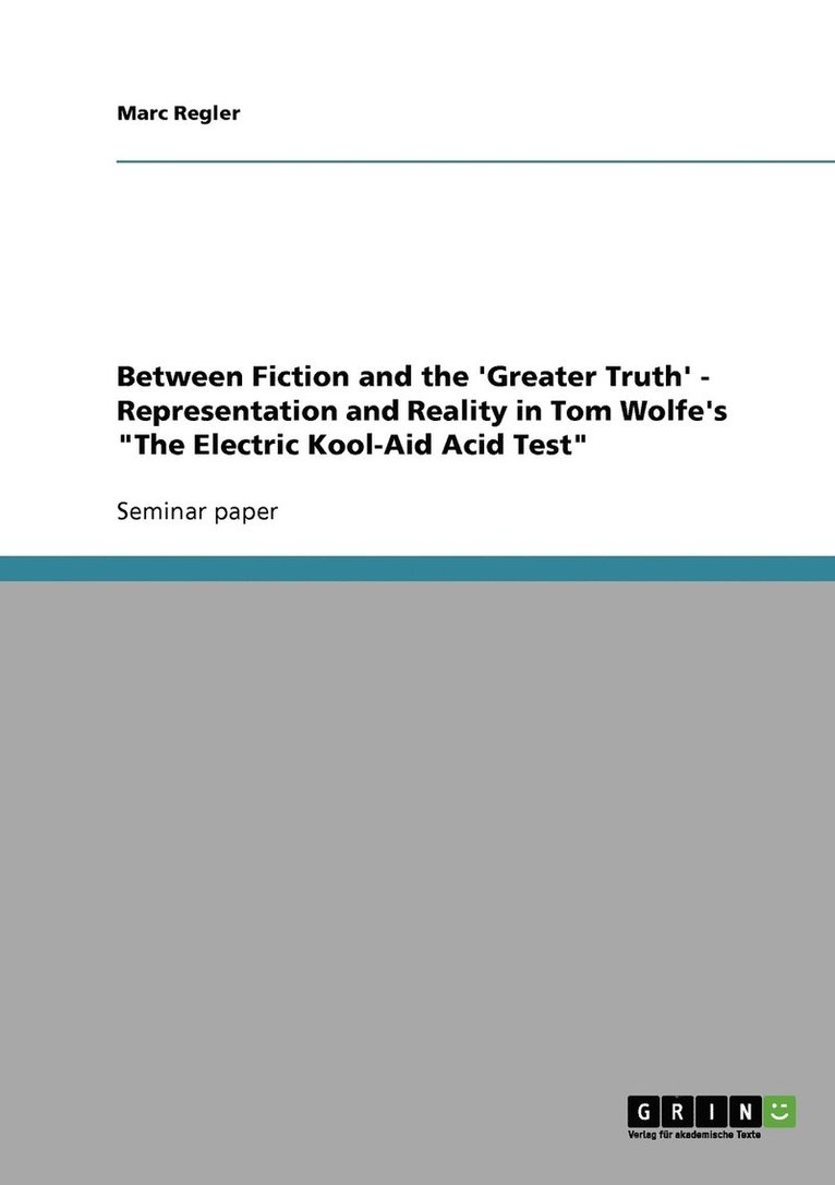 Marc Regler - Between Fiction and the 'Greater Truth' - Representation and Reality in Tom Wolfe's "The Electric Kool-Aid Acid Test", Häftad