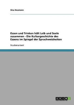 Sina Neumann - Essen und Trinken hält Leib und Seele zusammen - Die Kulturgeschichte des Essens im Spiegel der Spruchweisheiten, Häftad