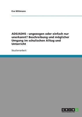 Eva Wittmann - ADS/ADHS. Ungezogen oder einfach nur unerkannt? Möglicher Umgang im schulischen Alltag und Unterricht, Häftad