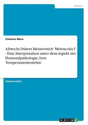 Stefanie Marx - Albrecht Dürers Meisterstich 'Melencolia I' - Eine Interpretation unter dem Aspekt der Humoralpathologie, bzw. Temperamentenlehre, Häftad