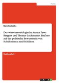 Der Wissenssoziologische Ansatz Peter Bergers Und Thomas Luckmanns. Einfluss Auf Das Politische Bewusstsein Von Schulerinnen Und Schulern