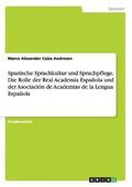 Spanische Sprachkultur und Sprachpflege. Die Rolle der Real Academia Espa�ola und der Asociaci�n de Academias de la Lengua Espa�ola