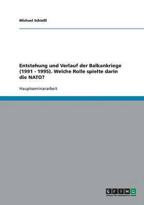 Michael Schießl - Entstehung und Verlauf der Balkankriege (1991 - 1995). Die Rolle der NATO, Häftad