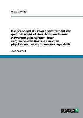 Florence Müller - Gruppendiskussion als Instrument der qualitativen Marktforschung und deren Anwendung im Rahmen einer vergleichenden Analyse zwischen physischem und digitalem Musikgeschäft, Häftad