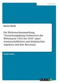 Die Wehrmachtsausstellung Vernichtungskrieg. Verbrechen Der Wehrmacht 1941 Bis 1944 Unter Wissenschaftlichen Und Didaktischen Aspekten Und Ihre Resonanz