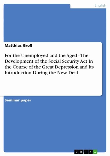 Matthias Gro - For the Unemployed and the Aged - The Development of the Social Security Act In the Course of the Great Depression and Its Introduction During the New Deal, E-bok