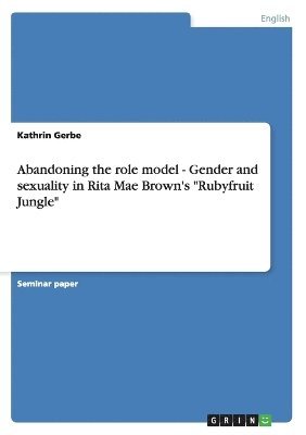 Kathrin Gerbe - Abandoning the role model - Gender and sexuality in Rita Mae Brown's "Rubyfruit Jungle", Häftad