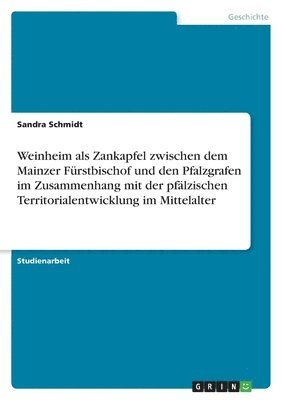 Sandra Schmidt - Weinheim als Zankapfel zwischen dem Mainzer Fürstbischof und den Pfalzgrafen im Zusammenhang mit der pfälzischen Territorialentwicklung im Mittelalter, Häftad