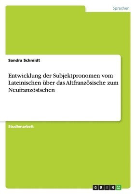 Sandra Schmidt - Entwicklung der Subjektpronomen vom Lateinischen über das Altfranzösische zum Neufranzösischen, Häftad