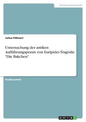 Julius Pöhnert - Untersuchung der antiken Aufführungspraxis von Euripides Tragödie "Die Bakchen", Häftad