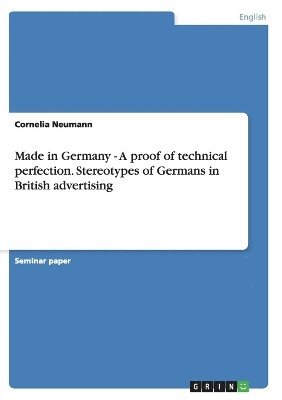 Cornelia Neumann - Made in Germany - A proof of technical perfection. Stereotypes of Germans in British advertising, Häftad